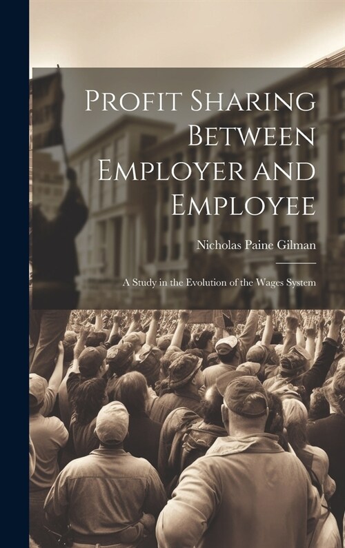 Profit Sharing Between Employer and Employee: A Study in the Evolution of the Wages System (Hardcover)