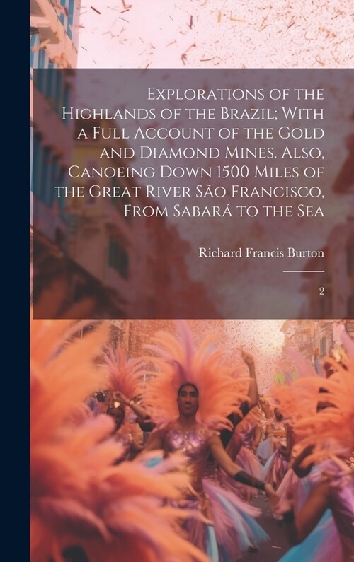 Explorations of the Highlands of the Brazil; With a Full Account of the Gold and Diamond Mines. Also, Canoeing Down 1500 Miles of the Great River S? (Hardcover)