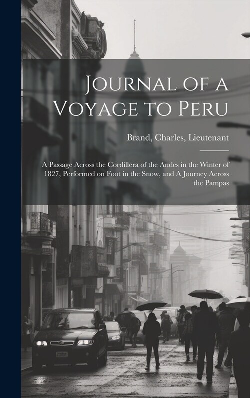 Journal of a Voyage to Peru: A Passage Across the Cordillera of the Andes in the Winter of 1827, Performed on Foot in the Snow, and A Journey Acros (Hardcover)
