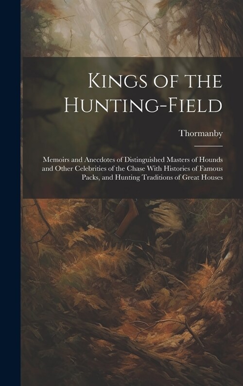 Kings of the Hunting-field: Memoirs and Anecdotes of Distinguished Masters of Hounds and Other Celebrities of the Chase With Histories of Famous P (Hardcover)
