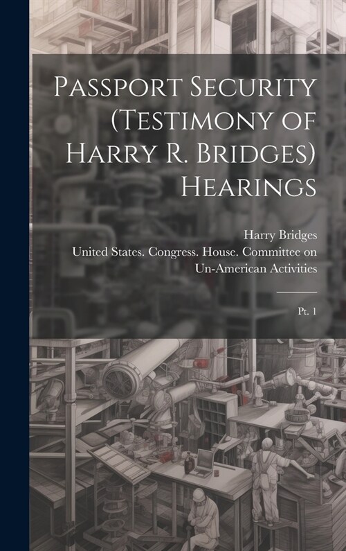 Passport Security (testimony of Harry R. Bridges) Hearings: Pt. 1 (Hardcover)