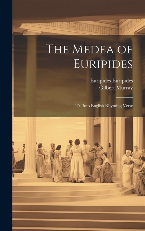 The Medea of Euripides; tr. Into English Rhyming Verse (Hardcover)