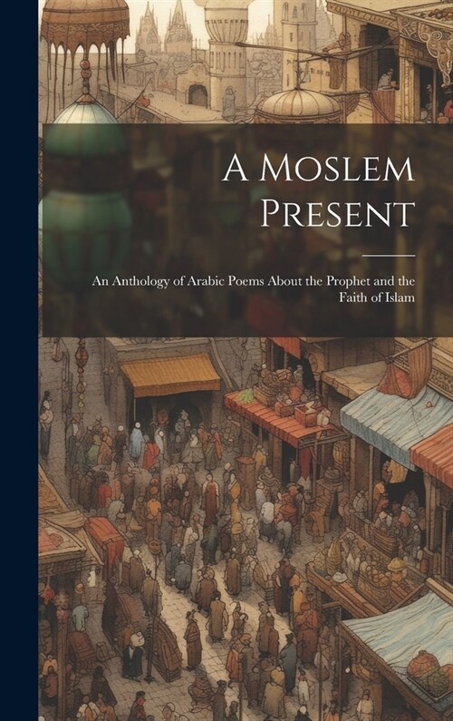A Moslem Present: An Anthology of Arabic Poems About the Prophet and the Faith of Islam (Hardcover)