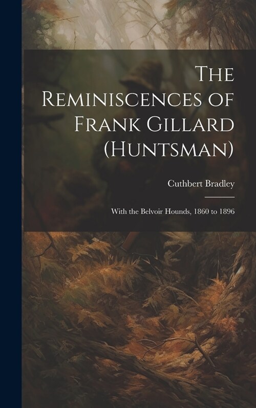 The Reminiscences of Frank Gillard (Huntsman): With the Belvoir Hounds, 1860 to 1896 (Hardcover)