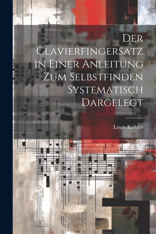 Der Clavierfingersatz in einer Anleitung zum Selbstfinden systematisch dargelegt (Paperback)