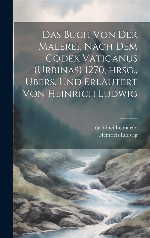 Das Buch von der Malerei. Nach dem Codex vaticanus (Urbinas) 1270, hrsg., ?ers. und erl?tert von Heinrich Ludwig (Hardcover)