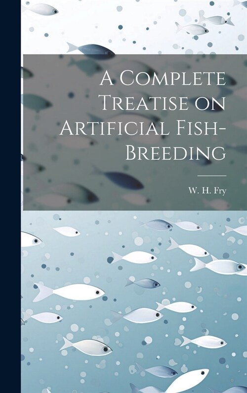 A Complete Treatise on Artificial Fish-Breeding (Hardcover)