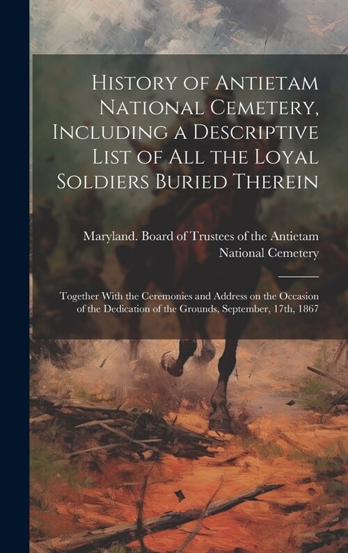 History of Antietam National Cemetery, Including a Descriptive List of all the Loyal Soldiers Buried Therein: Together With the Ceremonies and Address (Hardcover)