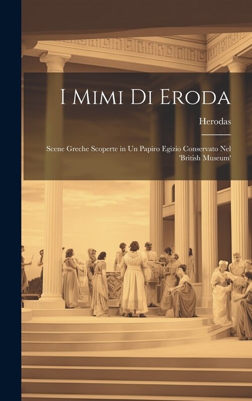 I Mimi Di Eroda: Scene Greche Scoperte in Un Papiro Egizio Conservato Nel british Museum (Hardcover)