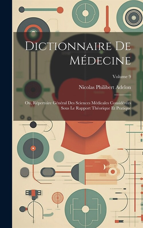 Dictionnaire De M?ecine: Ou, R?ertoire G??al Des Sciences M?icales Consid??s Sous Le Rapport Th?rique Et Pratique; Volume 9 (Hardcover)