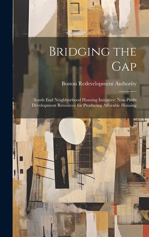 Bridging the Gap: South end Neighborhood Housing Initiative: Non-profit Development Resources for Producing Afforable Housing (Hardcover)