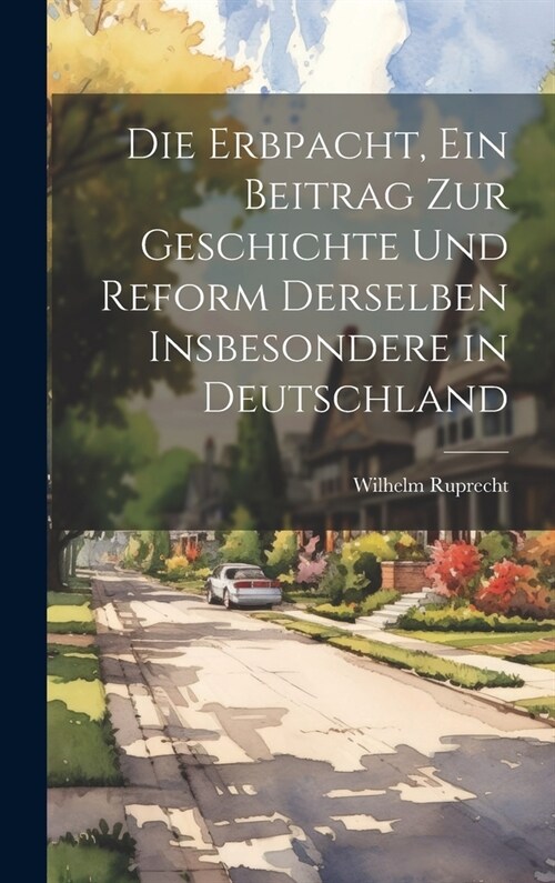 Die Erbpacht, ein Beitrag zur Geschichte und Reform Derselben insbesondere in Deutschland (Hardcover)