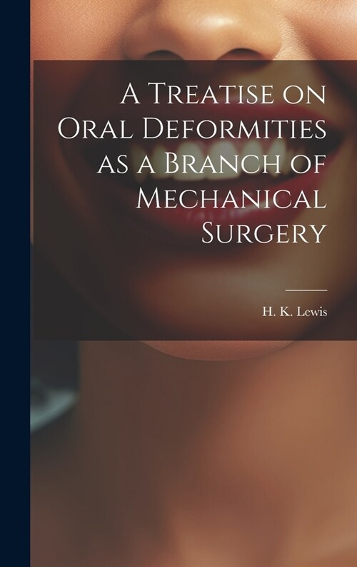 A Treatise on Oral Deformities as a Branch of Mechanical Surgery (Hardcover)