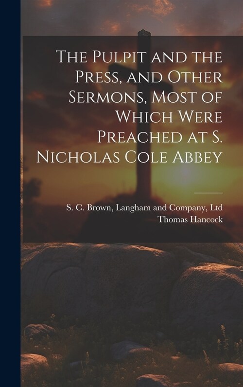 The Pulpit and the Press, and Other Sermons, Most of Which Were Preached at S. Nicholas Cole Abbey (Hardcover)