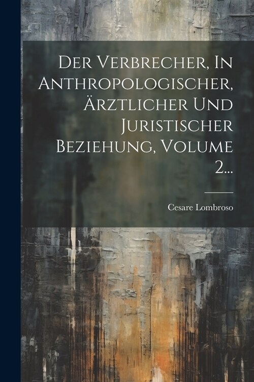 Der Verbrecher, In Anthropologischer, 훣ztlicher Und Juristischer Beziehung, Volume 2... (Paperback)