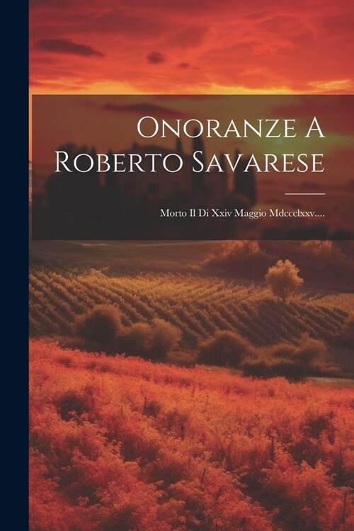 Onoranze A Roberto Savarese: Morto Il Di Xxiv Maggio Mdccclxxv.... (Paperback)