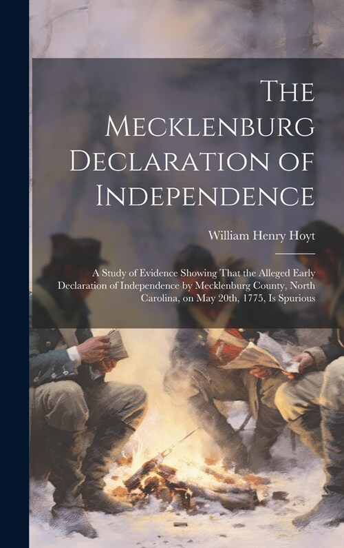 The Mecklenburg Declaration of Independence; a Study of Evidence Showing That the Alleged Early Declaration of Independence by Mecklenburg County, Nor (Hardcover)