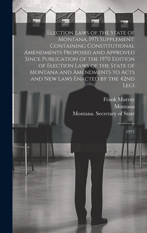 Election Laws of the State of Montana, 1971 Supplement: Containing Constitutional Amendments Proposed and Approved Since Publication of the 1970 Editi (Hardcover)