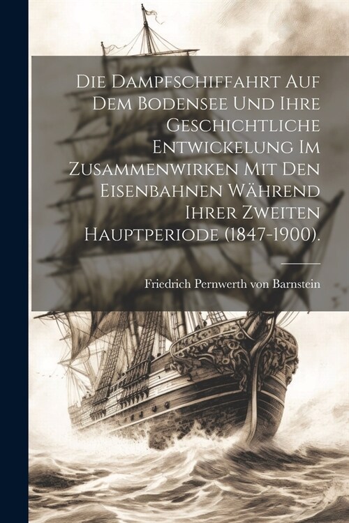 Die Dampfschiffahrt auf dem Bodensee und ihre geschichtliche Entwickelung im Zusammenwirken mit den Eisenbahnen w?rend ihrer zweiten Hauptperiode (18 (Paperback)