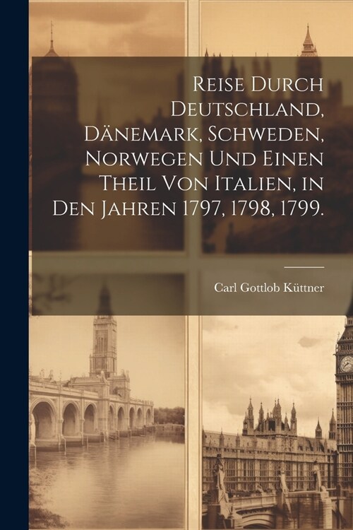 Reise durch Deutschland, D?emark, Schweden, Norwegen und einen Theil von Italien, in den Jahren 1797, 1798, 1799. (Paperback)