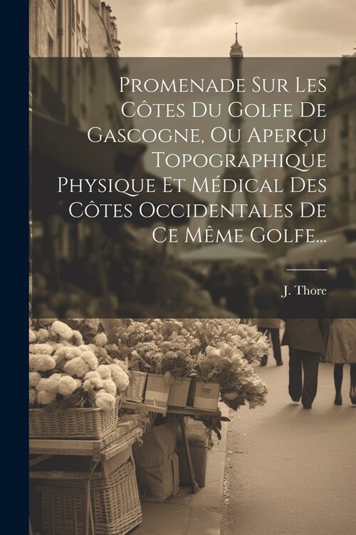 Promenade Sur Les C?es Du Golfe De Gascogne, Ou Aper? Topographique Physique Et M?ical Des C?es Occidentales De Ce M?e Golfe... (Paperback)