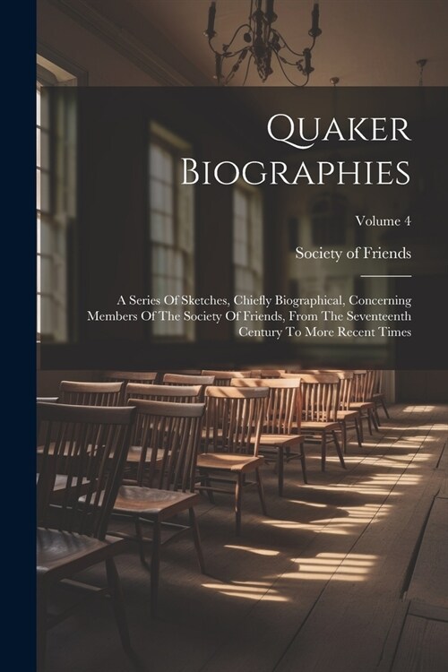 Quaker Biographies: A Series Of Sketches, Chiefly Biographical, Concerning Members Of The Society Of Friends, From The Seventeenth Century (Paperback)