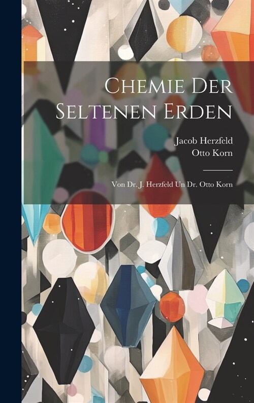 Chemie Der Seltenen Erden: Von Dr. J. Herzfeld Un Dr. Otto Korn (Hardcover)