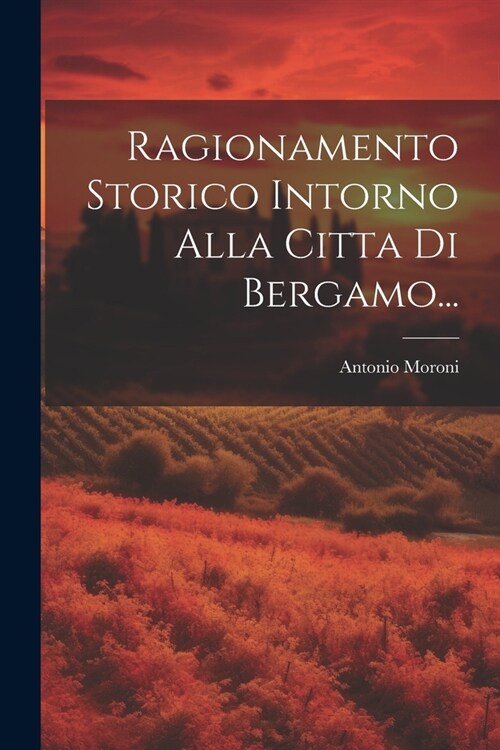 Ragionamento Storico Intorno Alla Citta Di Bergamo... (Paperback)