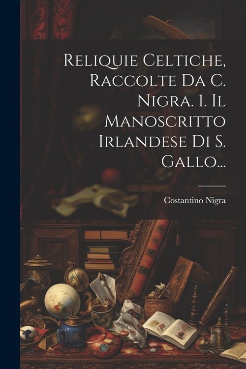 Reliquie Celtiche, Raccolte Da C. Nigra. 1. Il Manoscritto Irlandese Di S. Gallo... (Paperback)