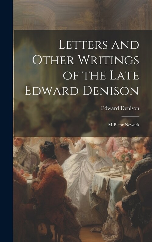 Letters and Other Writings of the Late Edward Denison: M.P. for Newark (Hardcover)