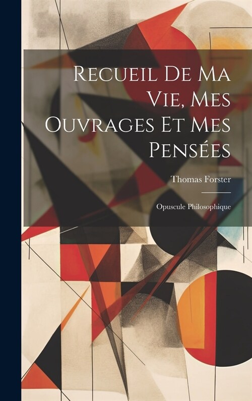 Recueil De Ma Vie, Mes Ouvrages Et Mes Pens?s: Opuscule Philosophique (Hardcover)