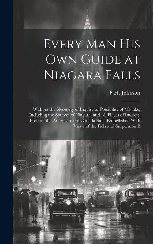 Every man his own Guide at Niagara Falls: Without the Necessity of Inquiry or Possibility of Mistake, Including the Sources of Niagara, and all Places (Hardcover)
