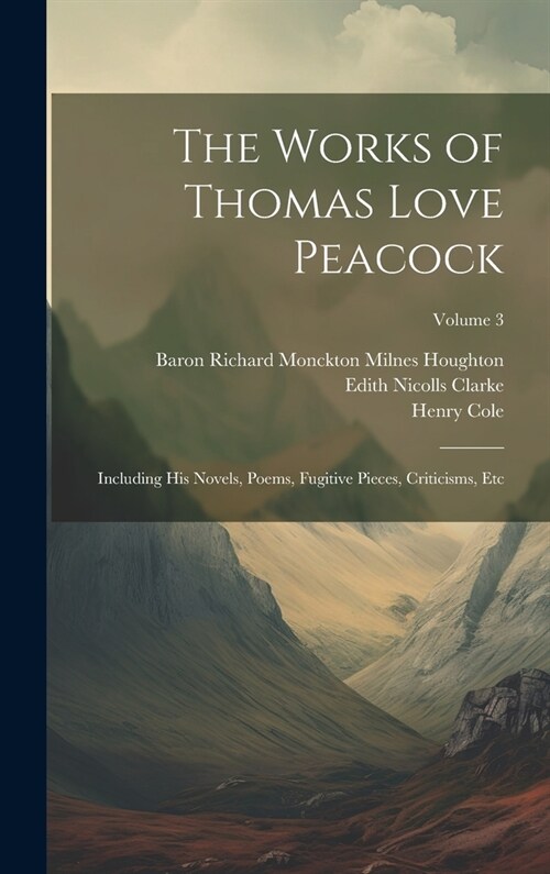 The Works of Thomas Love Peacock: Including His Novels, Poems, Fugitive Pieces, Criticisms, Etc; Volume 3 (Hardcover)