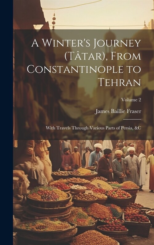 A Winters Journey (T?ar), From Constantinople to Tehran: With Travels Through Various Parts of Persia, &c; Volume 2 (Hardcover)