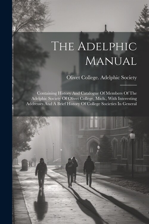 The Adelphic Manual: Containing History And Catalogue Of Members Of The Adelphic Society Of Olivet College, Mich., With Interesting Address (Paperback)