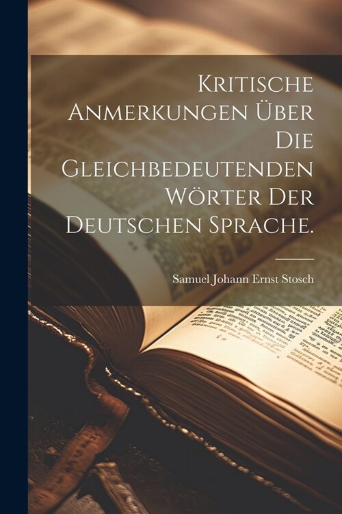 Kritische Anmerkungen ?er die gleichbedeutenden W?ter der Deutschen Sprache. (Paperback)