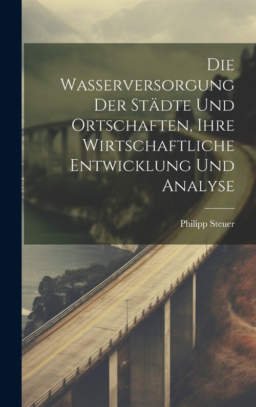 Die Wasserversorgung Der St?te Und Ortschaften, Ihre Wirtschaftliche Entwicklung Und Analyse (Hardcover)