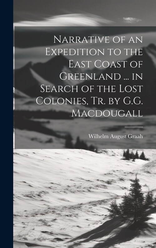 Narrative of an Expedition to the East Coast of Greenland ... in Search of the Lost Colonies, Tr. by G.G. Macdougall (Hardcover)