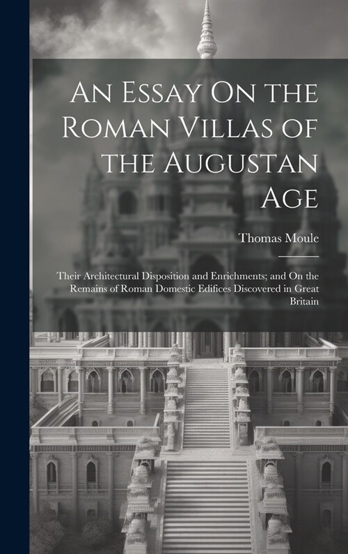 An Essay On the Roman Villas of the Augustan Age: Their Architectural Disposition and Enrichments; and On the Remains of Roman Domestic Edifices Disco (Hardcover)