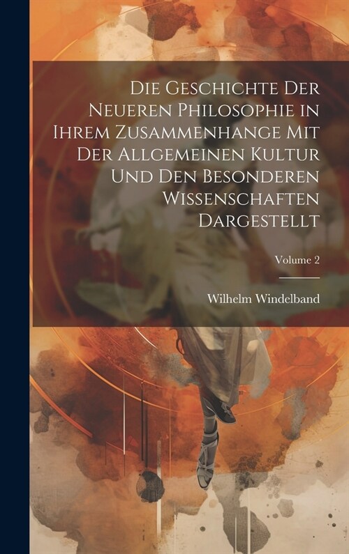 Die Geschichte Der Neueren Philosophie in Ihrem Zusammenhange Mit Der Allgemeinen Kultur Und Den Besonderen Wissenschaften Dargestellt; Volume 2 (Hardcover)