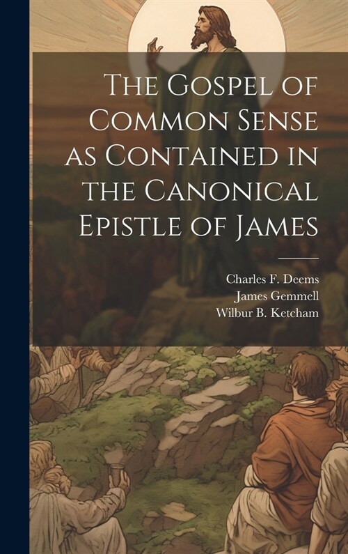 The Gospel of Common Sense as Contained in the Canonical Epistle of James (Hardcover)