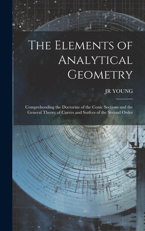 The Elements of Analytical Geometry; Comprehending the Doctorine of the Conic Sections and the General Theory of Curves and Surfces of the Second Orde (Hardcover)