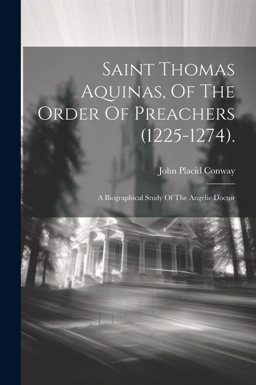 Saint Thomas Aquinas, Of The Order Of Preachers (1225-1274).: A Biographical Study Of The Angelic Doctor (Paperback)