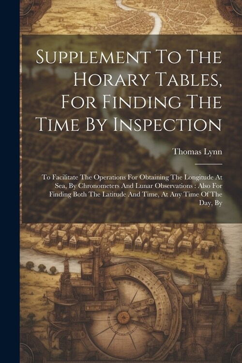 Supplement To The Horary Tables, For Finding The Time By Inspection: To Facilitate The Operations For Obtaining The Longitude At Sea, By Chronometers (Paperback)