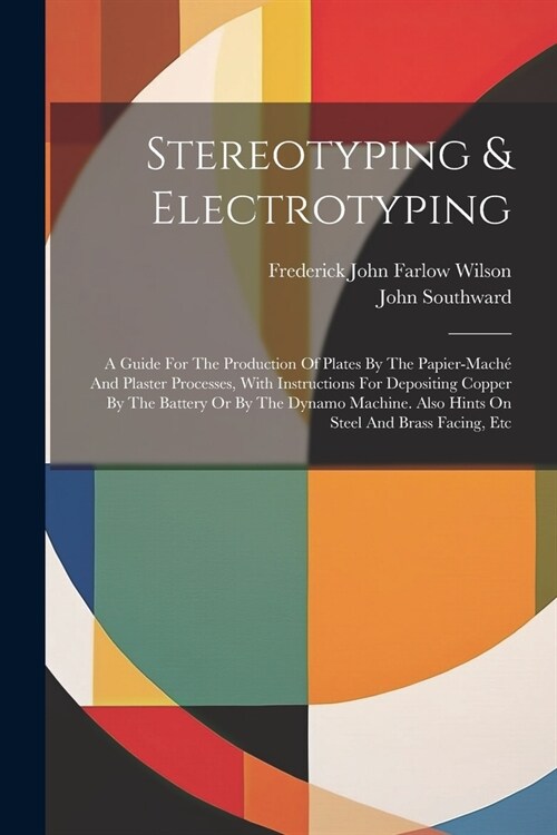 Stereotyping & Electrotyping: A Guide For The Production Of Plates By The Papier-mach?And Plaster Processes, With Instructions For Depositing Coppe (Paperback)