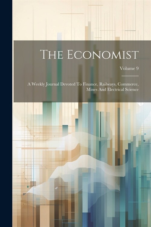 The Economist: A Weekly Journal Devoted To Finance, Railways, Commerce, Mines And Electrical Science; Volume 9 (Paperback)