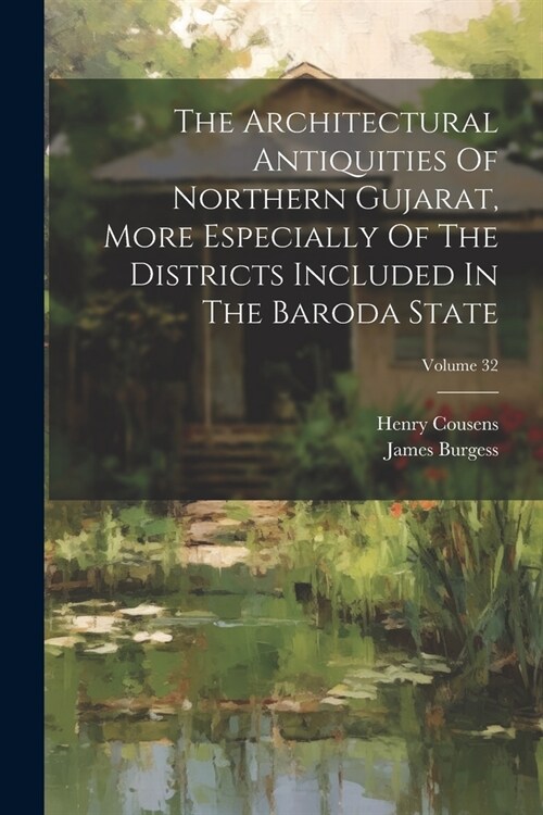 The Architectural Antiquities Of Northern Gujarat, More Especially Of The Districts Included In The Baroda State; Volume 32 (Paperback)