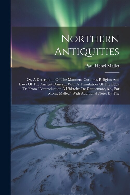 Northern Antiquities: Or, A Description Of The Manners, Customs, Religion And Laws Of The Ancient Danes ... With A Translation Of The Edda . (Paperback)