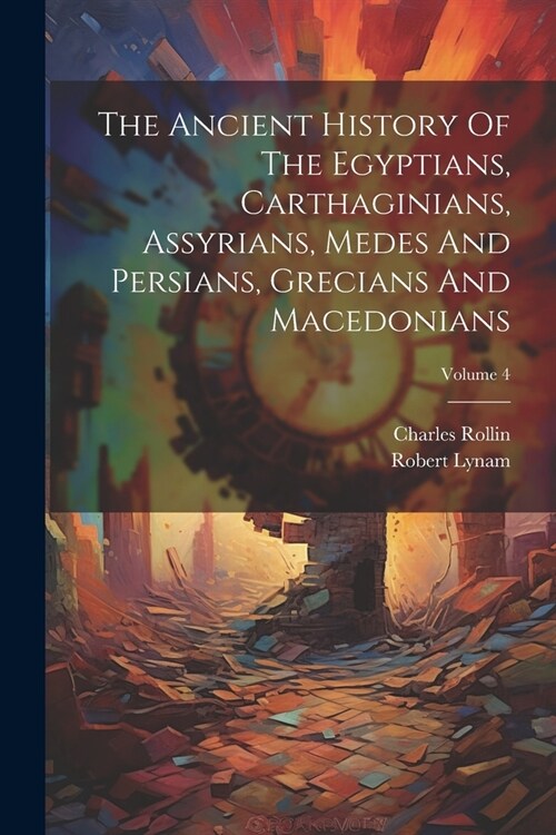 The Ancient History Of The Egyptians, Carthaginians, Assyrians, Medes And Persians, Grecians And Macedonians; Volume 4 (Paperback)