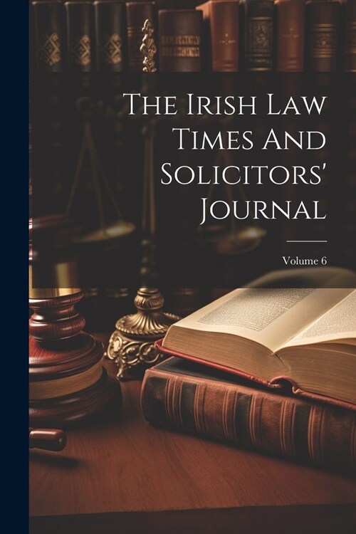 The Irish Law Times And Solicitors Journal; Volume 6 (Paperback)